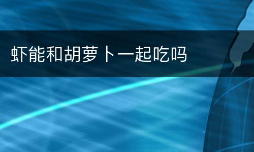 虾能和胡萝卜一起吃吗
