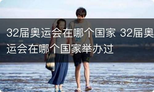 32届奥运会在哪个国家 32届奥运会在哪个国家举办过