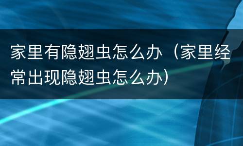 家里有隐翅虫怎么办（家里经常出现隐翅虫怎么办）