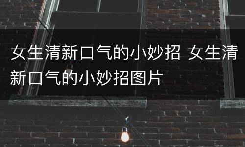 女生清新口气的小妙招 女生清新口气的小妙招图片