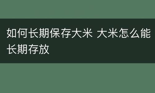 如何长期保存大米 大米怎么能长期存放