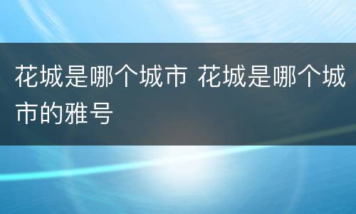 花城是哪个城市 花城是哪个城市的雅号