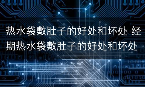 热水袋敷肚子的好处和坏处 经期热水袋敷肚子的好处和坏处