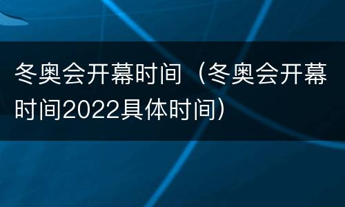 冬奥会开幕时间（冬奥会开幕时间2022具体时间）