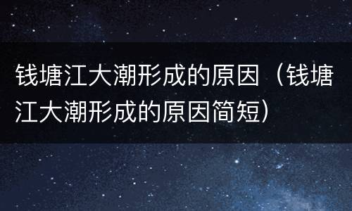 钱塘江大潮形成的原因（钱塘江大潮形成的原因简短）