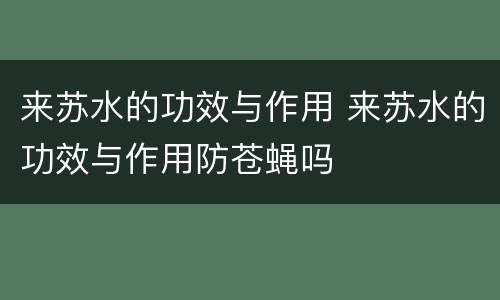 来苏水的功效与作用 来苏水的功效与作用防苍蝇吗
