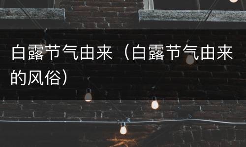 白露节气由来（白露节气由来的风俗）