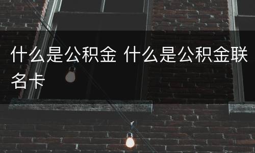 什么是公积金 什么是公积金联名卡