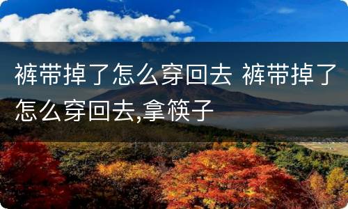 裤带掉了怎么穿回去 裤带掉了怎么穿回去,拿筷子