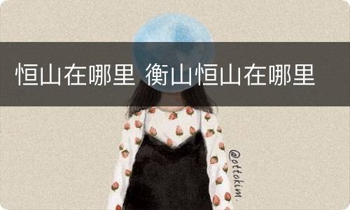 恒山在哪里 衡山恒山在哪里