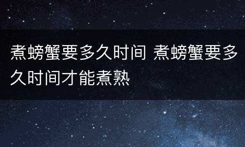 煮螃蟹要多久时间 煮螃蟹要多久时间才能煮熟