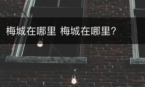 梅城在哪里 梅城在哪里?