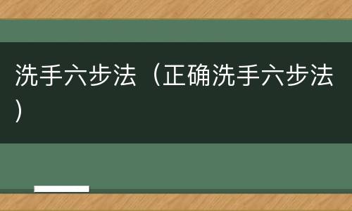 洗手六步法（正确洗手六步法）
