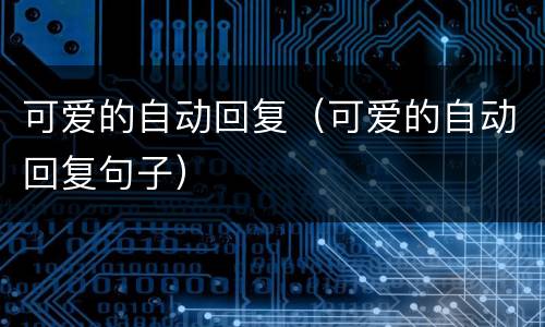 可爱的自动回复（可爱的自动回复句子）