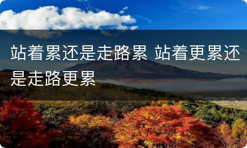 站着累还是走路累 站着更累还是走路更累