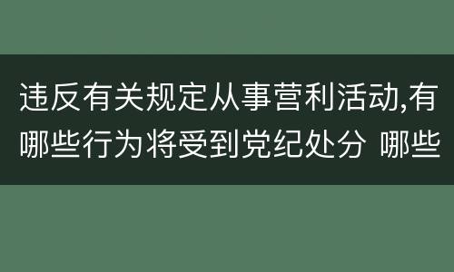 违反有关规定从事营利活动,有哪些行为将受到党纪处分 哪些行为会受到党纪处分