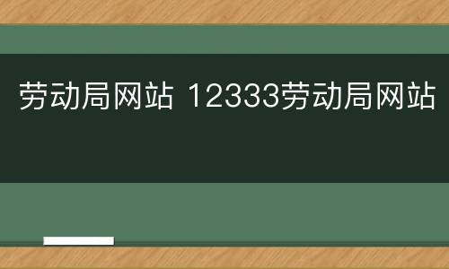 劳动局网站 12333劳动局网站