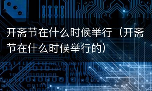 开斋节在什么时候举行（开斋节在什么时候举行的）
