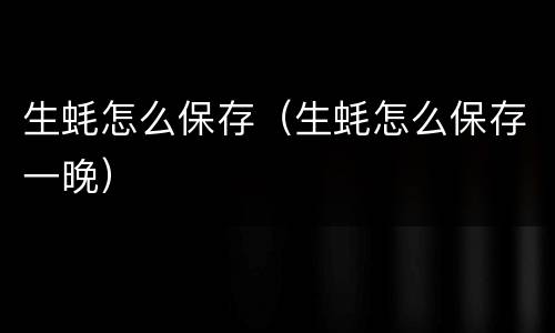 生蚝怎么保存（生蚝怎么保存一晚）