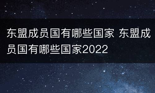 东盟成员国有哪些国家 东盟成员国有哪些国家2022
