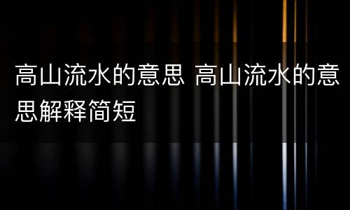 高山流水的意思 高山流水的意思解释简短