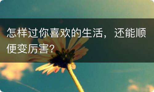 怎样过你喜欢的生活，还能顺便变厉害？
