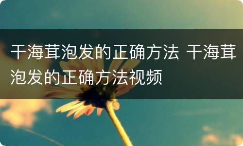 干海茸泡发的正确方法 干海茸泡发的正确方法视频