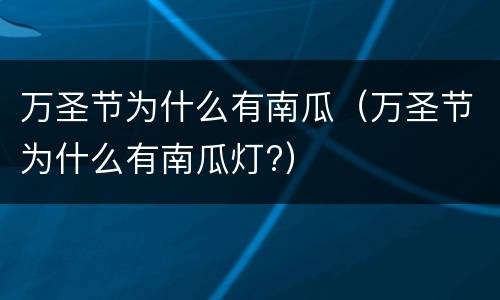 万圣节为什么有南瓜（万圣节为什么有南瓜灯?）