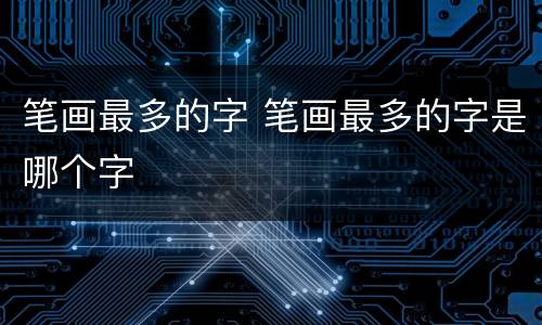 笔画最多的字 笔画最多的字是哪个字