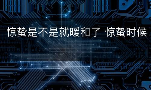 惊蛰是不是就暖和了 惊蛰时候