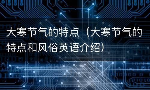 大寒节气的特点（大寒节气的特点和风俗英语介绍）