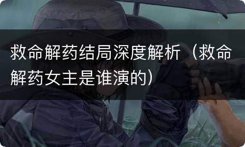 救命解药结局深度解析（救命解药女主是谁演的）
