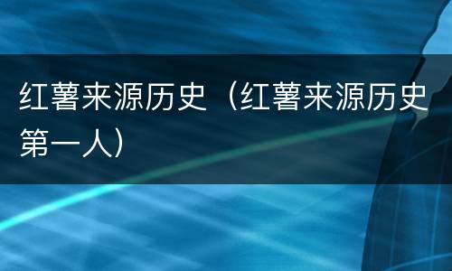 红薯来源历史（红薯来源历史第一人）