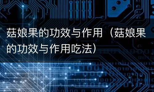菇娘果的功效与作用（菇娘果的功效与作用吃法）