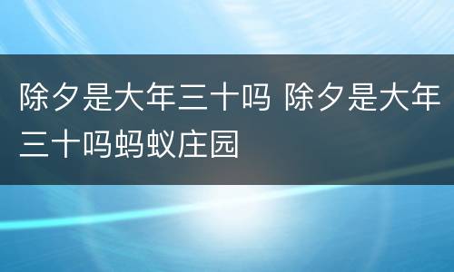 除夕是大年三十吗 除夕是大年三十吗蚂蚁庄园