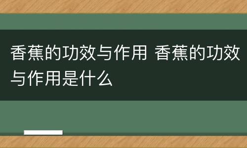 香蕉的功效与作用 香蕉的功效与作用是什么