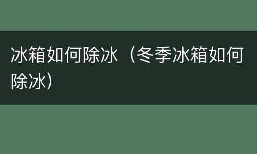 冰箱如何除冰（冬季冰箱如何除冰）