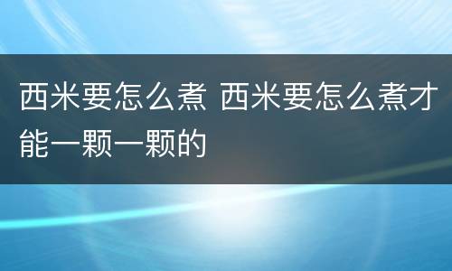 西米要怎么煮 西米要怎么煮才能一颗一颗的