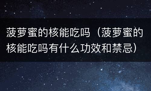 菠萝蜜的核能吃吗（菠萝蜜的核能吃吗有什么功效和禁忌）