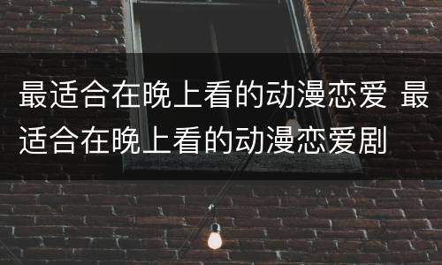最适合在晚上看的动漫恋爱 最适合在晚上看的动漫恋爱剧