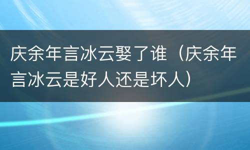 庆余年言冰云娶了谁（庆余年言冰云是好人还是坏人）