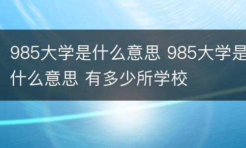 985大学是什么意思 985大学是什么意思 有多少所学校