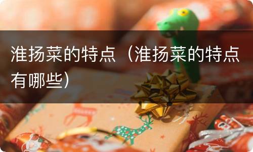 淮扬菜的特点（淮扬菜的特点有哪些）