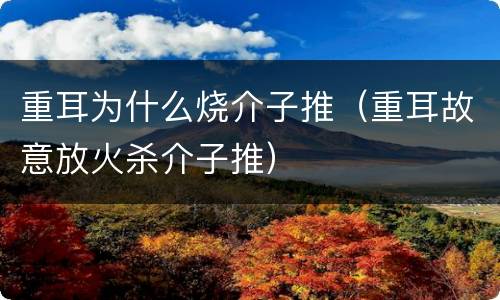 重耳为什么烧介子推（重耳故意放火杀介子推）