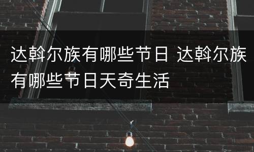 达斡尔族有哪些节日 达斡尔族有哪些节日天奇生活