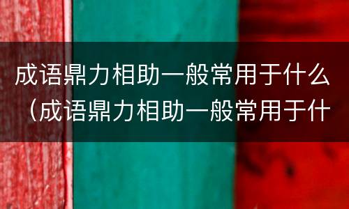 成语鼎力相助一般常用于什么（成语鼎力相助一般常用于什么方面）
