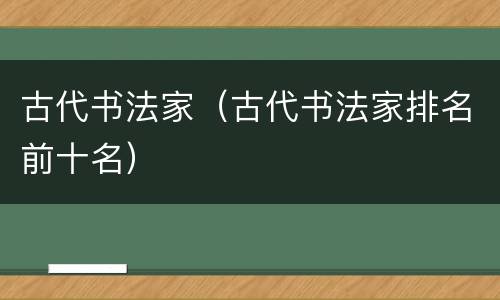 古代书法家（古代书法家排名前十名）
