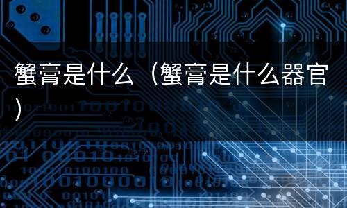 蟹膏是什么（蟹膏是什么器官）