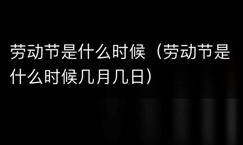 劳动节是什么时候（劳动节是什么时候几月几日）