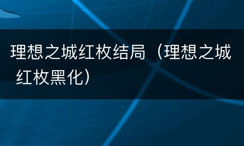 理想之城红枚结局（理想之城 红枚黑化）
